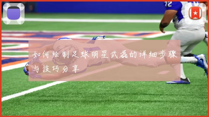 如何绘制足球明星武磊的详细步骤与技巧分享