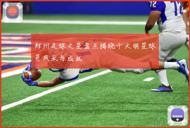 郑州足球之星盘点揭晓十大明星球员风采与成就