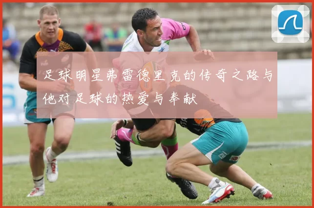 足球明星弗雷德里克的传奇之路与他对足球的热爱与奉献