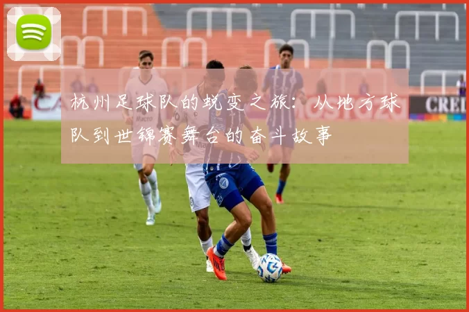 杭州足球队的蜕变之旅：从地方球队到世锦赛舞台的奋斗故事